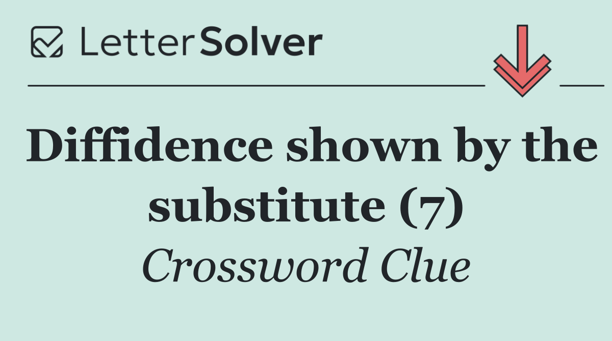 Diffidence shown by the substitute (7)