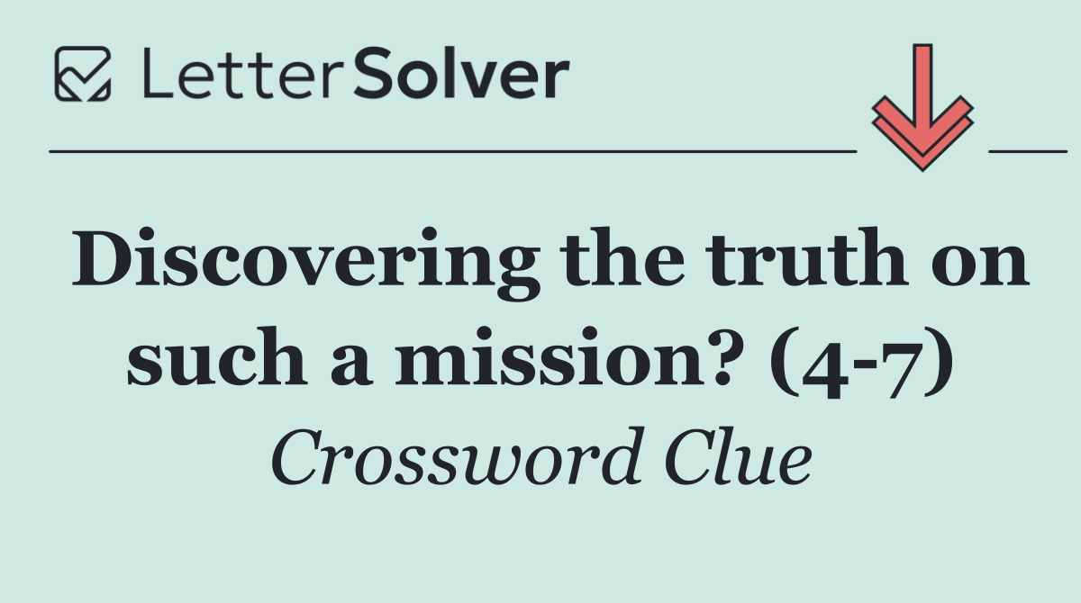 Discovering the truth on such a mission? (4 7)