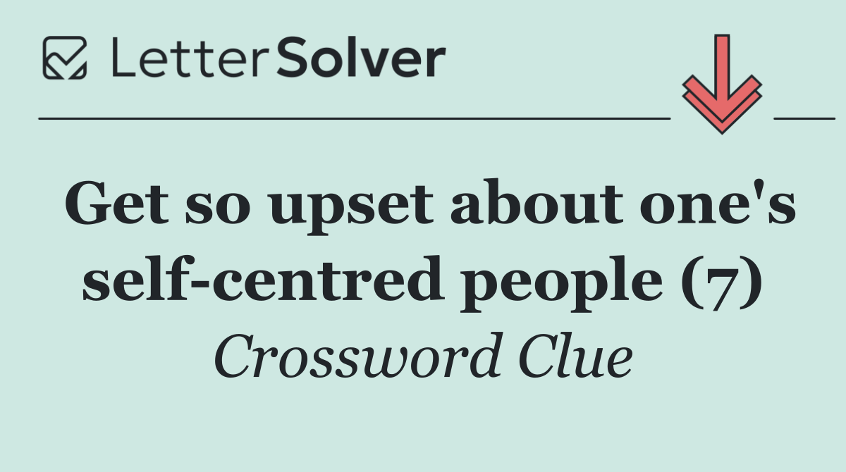 Get so upset about one's self centred people (7)
