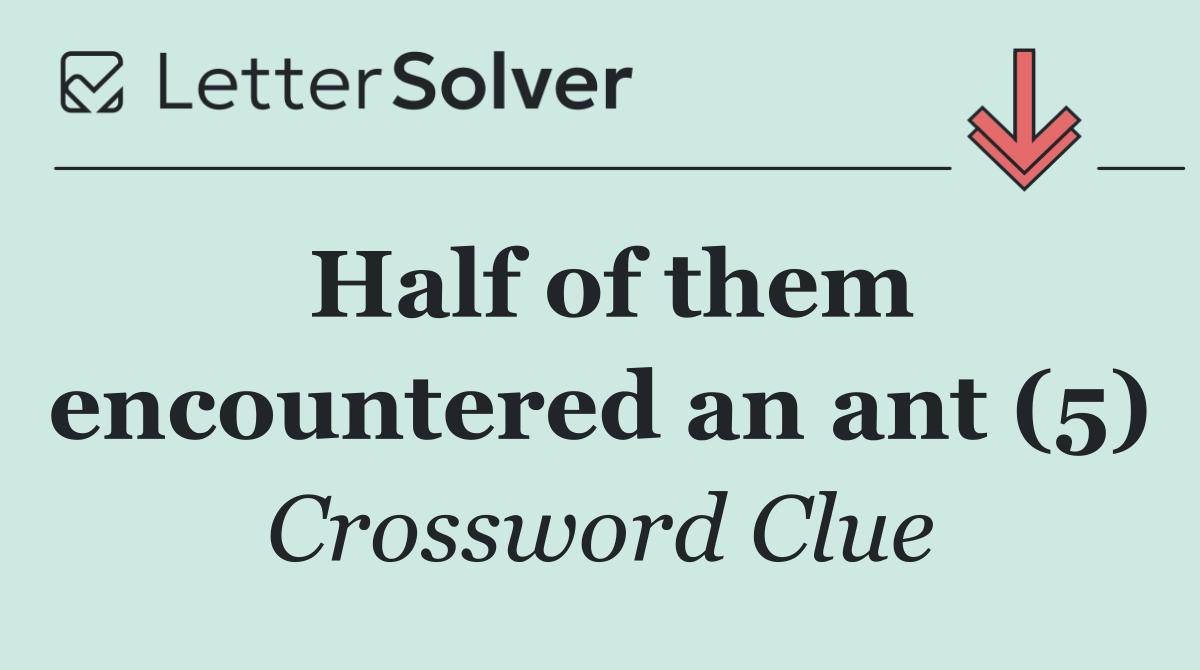 Half of them encountered an ant (5)