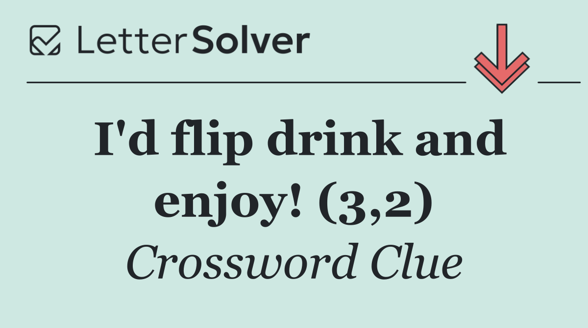 I'd flip drink and enjoy! (3,2)