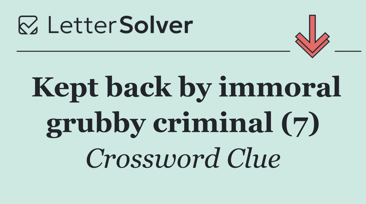 Kept back by immoral grubby criminal (7)