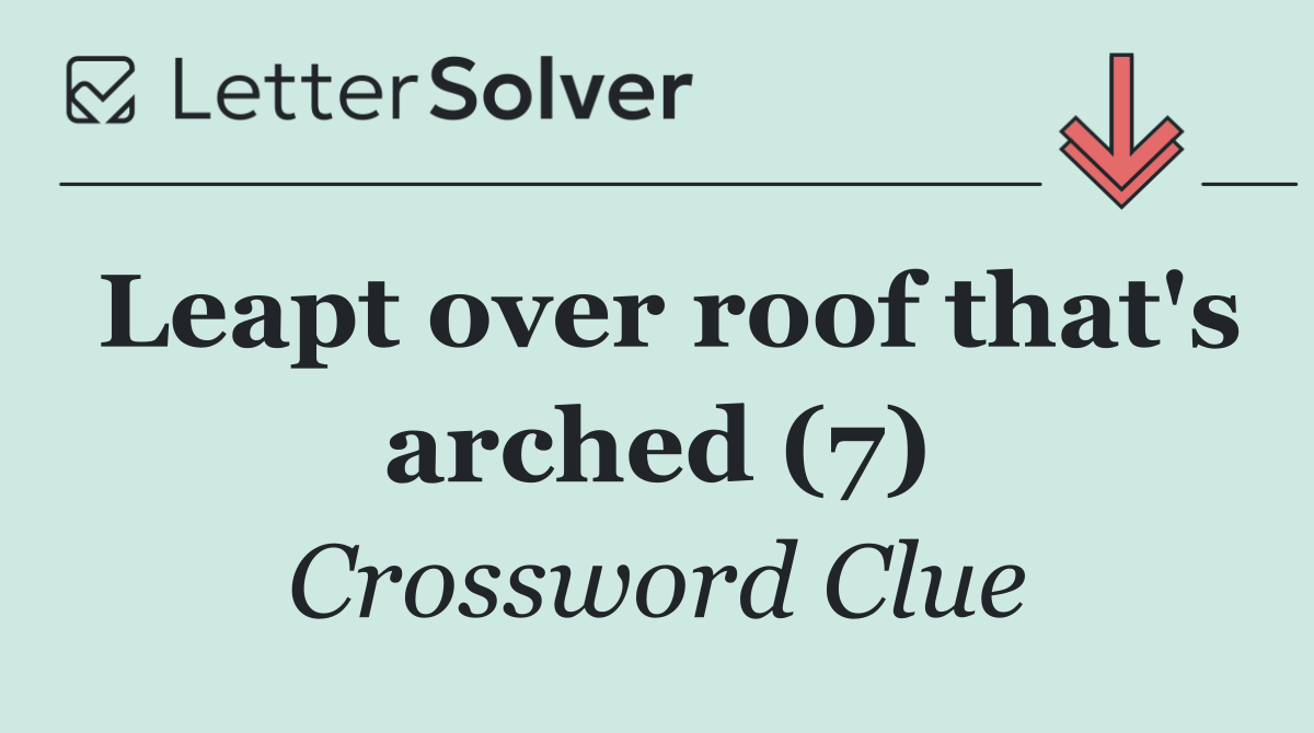 Leapt over roof that's arched (7)