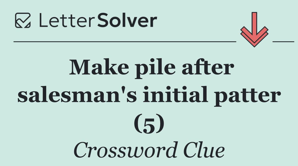 Make pile after salesman's initial patter (5)