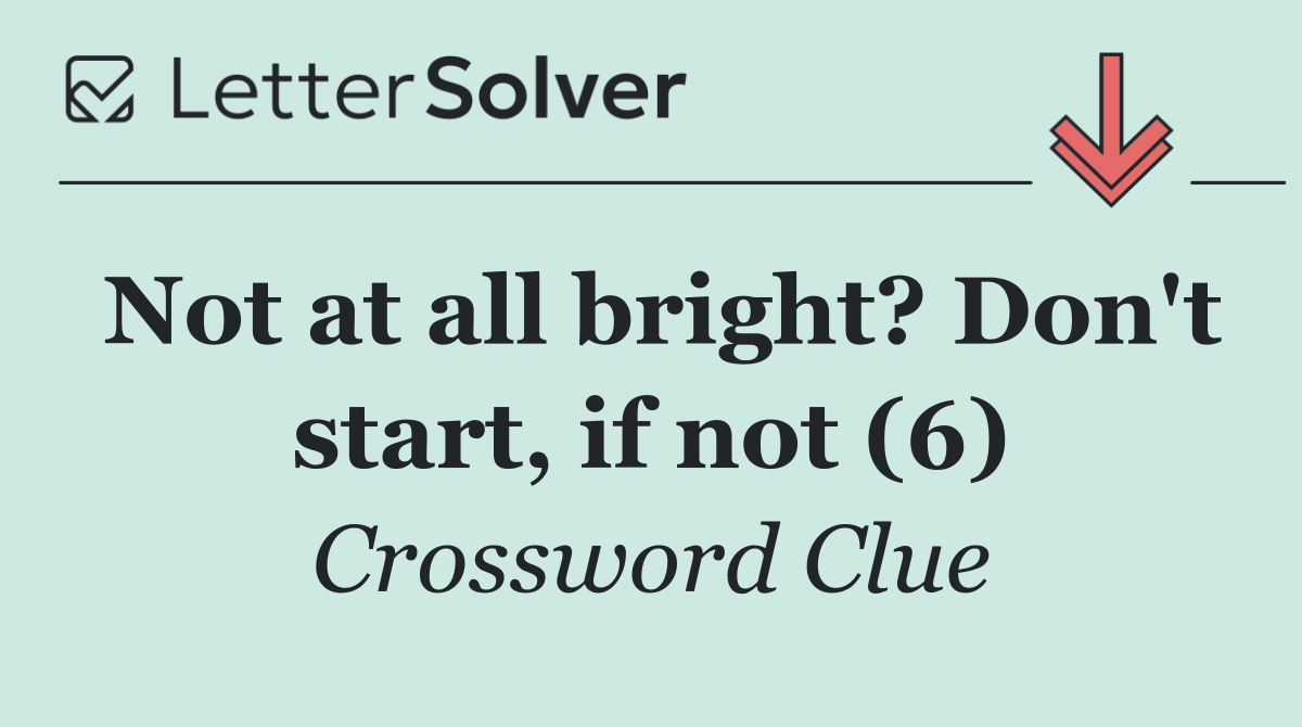 Not at all bright? Don't start, if not (6)