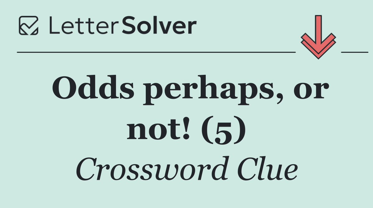Odds perhaps, or not! (5)