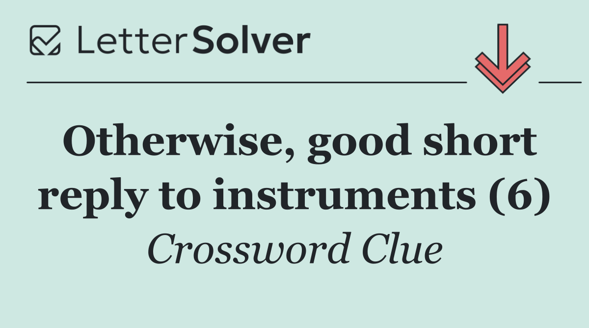 Otherwise, good short reply to instruments (6)