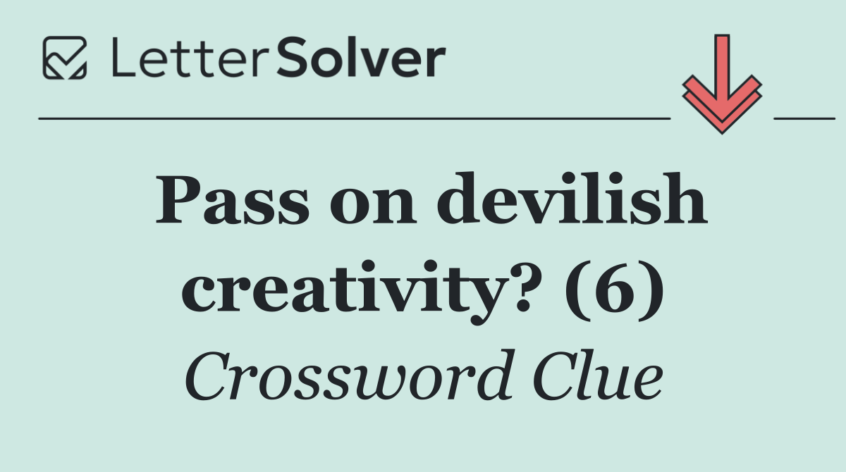 Pass on devilish creativity? (6)