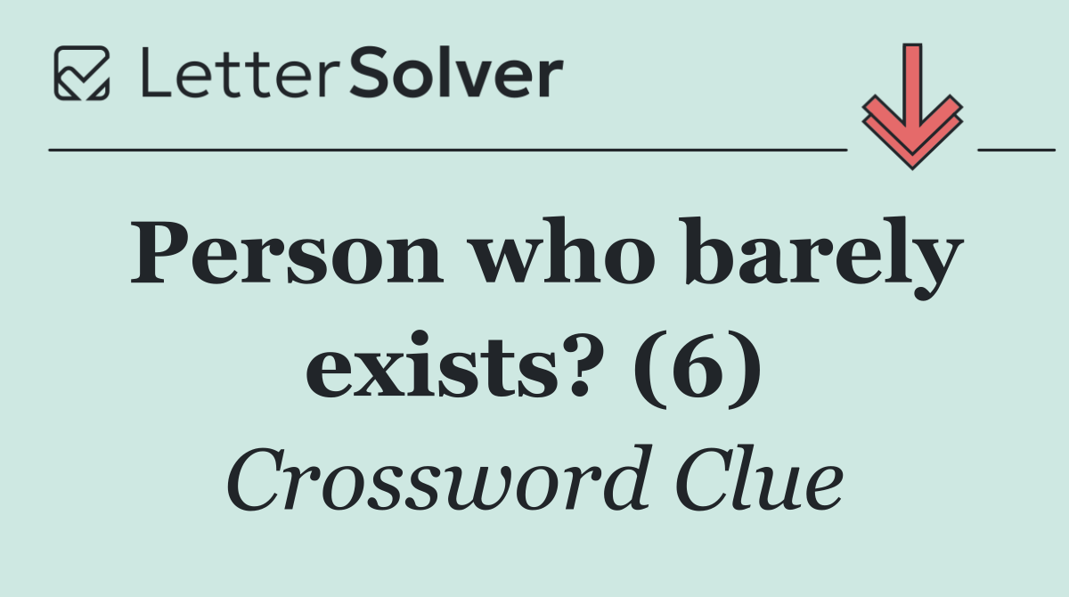 Person who barely exists? (6)