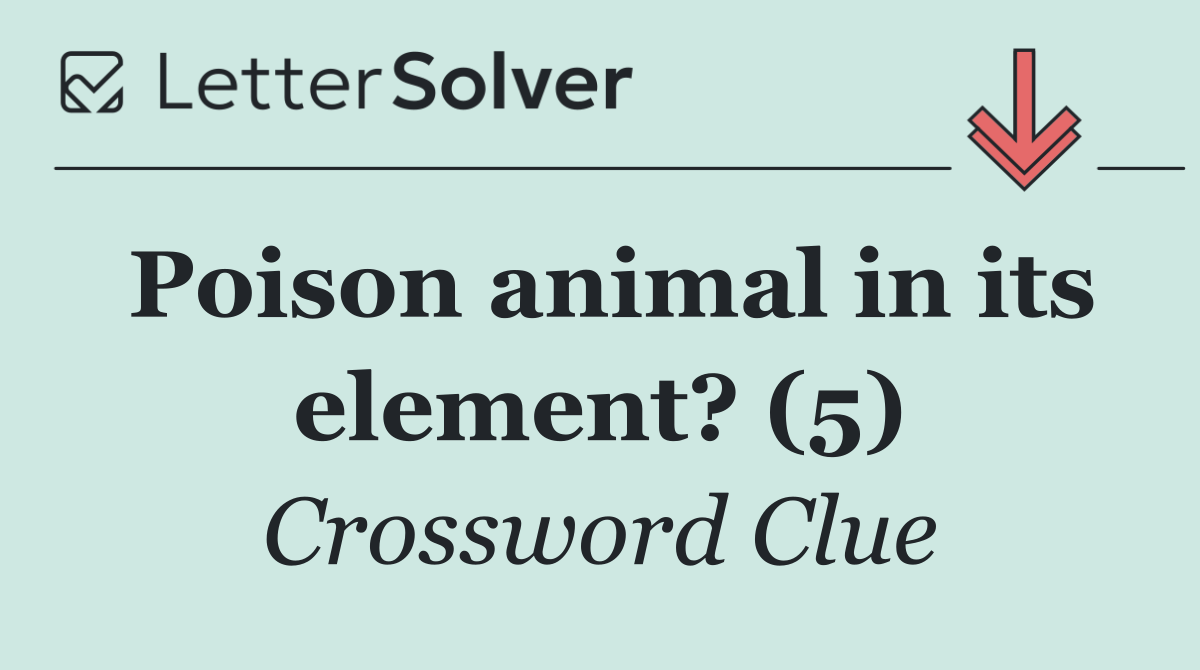 Poison animal in its element? (5)