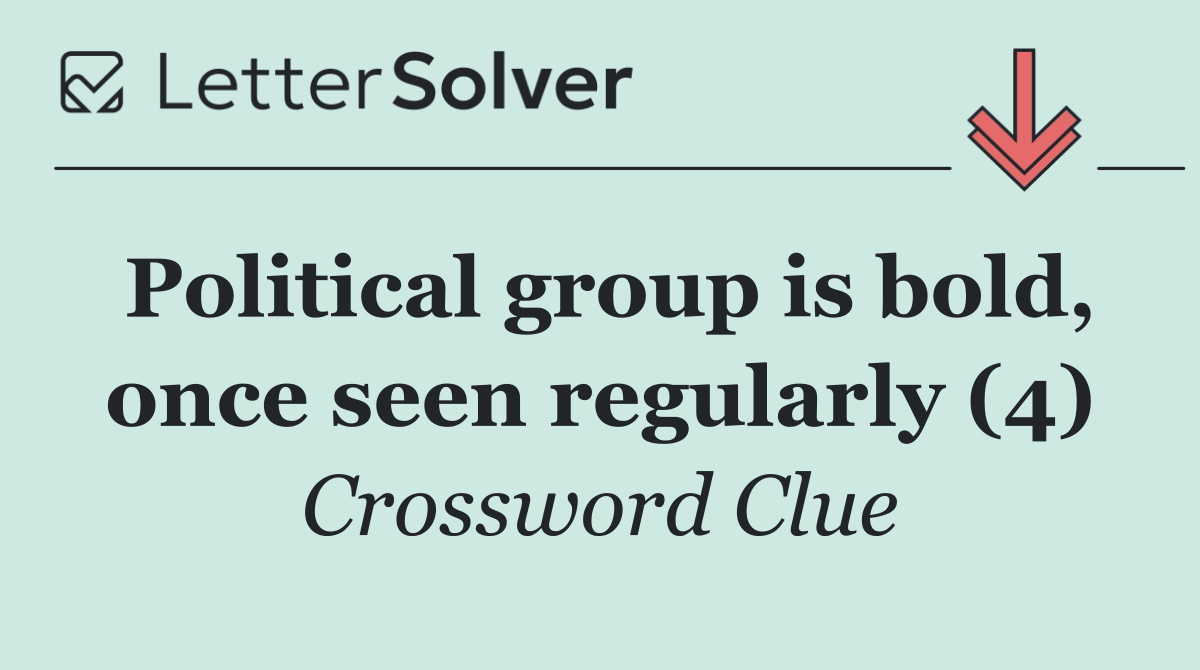 Political group is bold, once seen regularly (4)