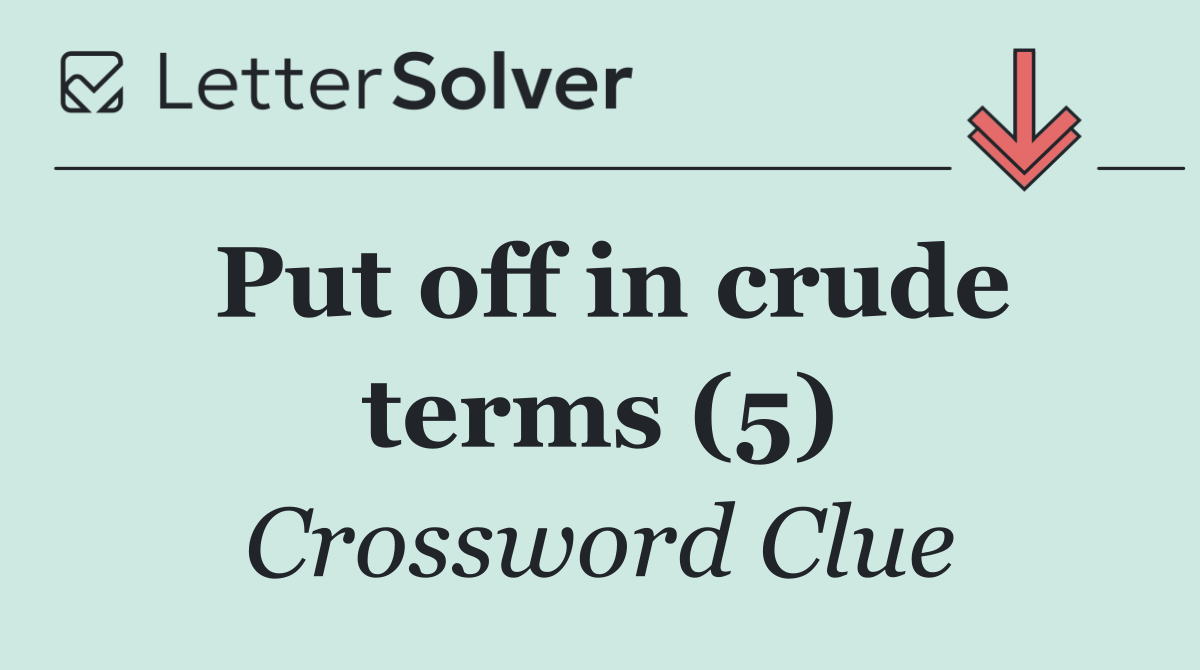 Put off in crude terms (5)