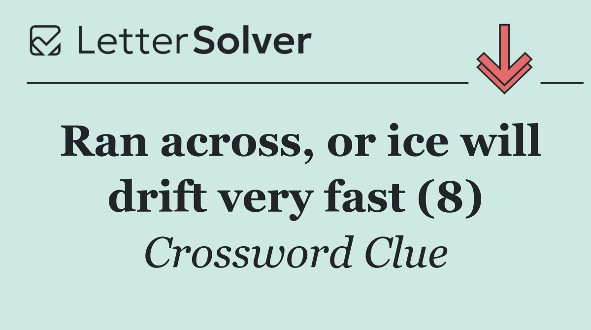 Ran across, or ice will drift very fast (8)