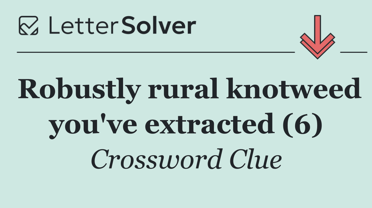 Robustly rural knotweed you've extracted (6)