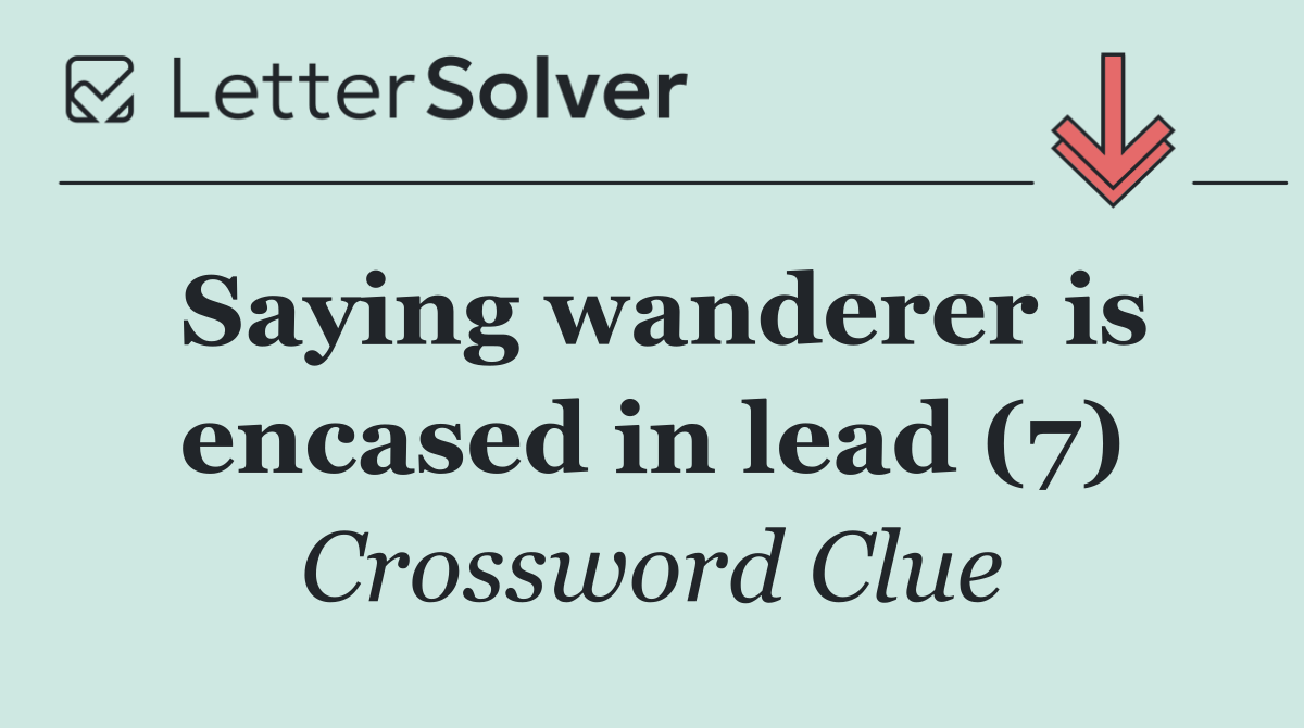 Saying wanderer is encased in lead (7)