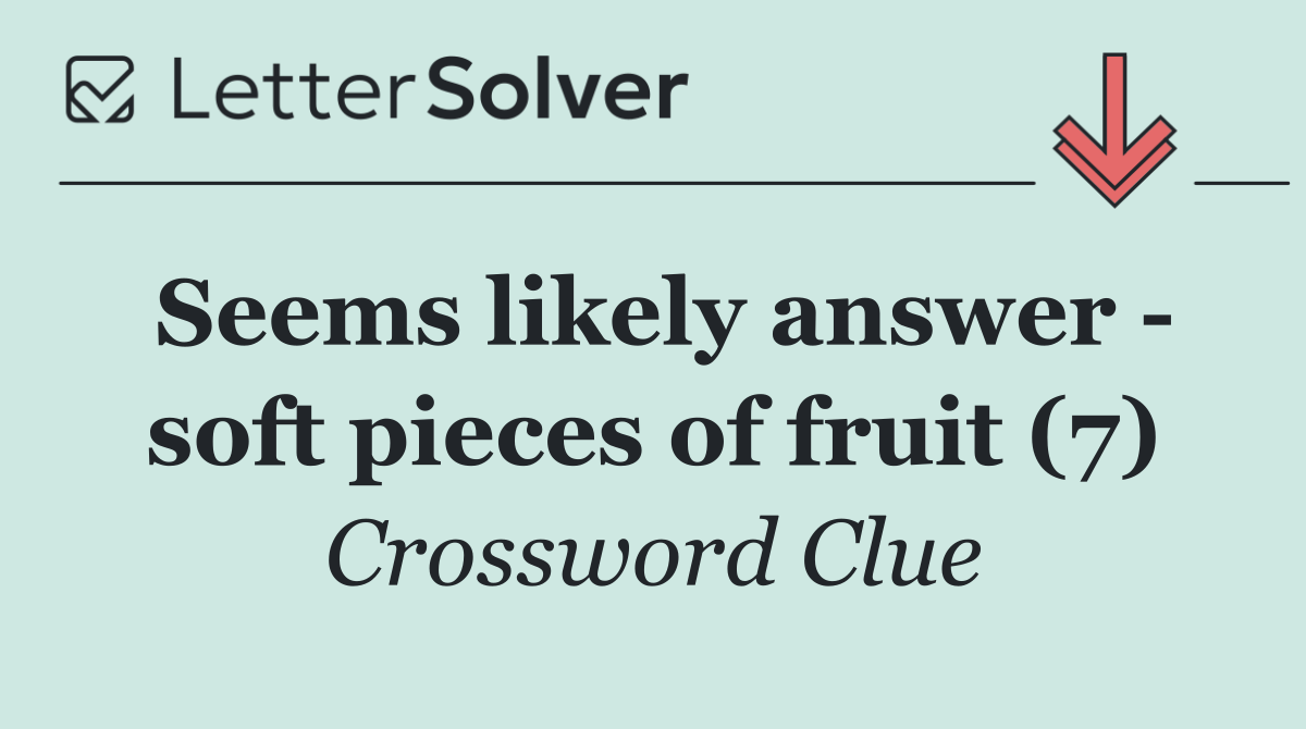 Seems likely answer   soft pieces of fruit (7)