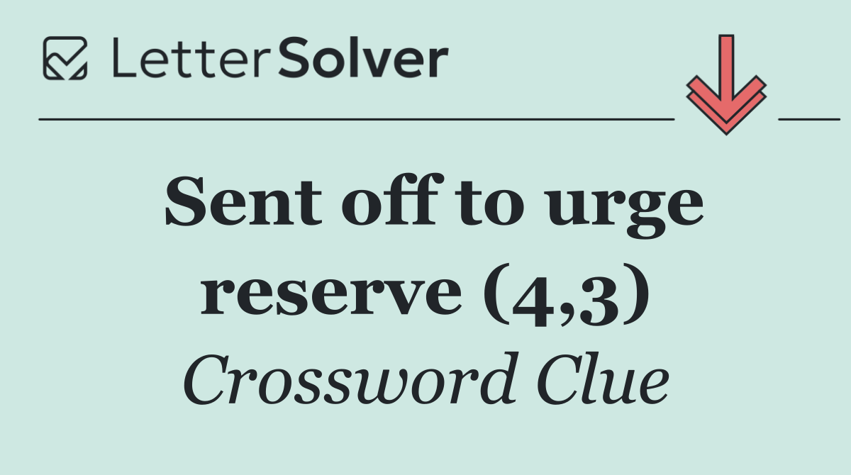 Sent off to urge reserve (4,3)
