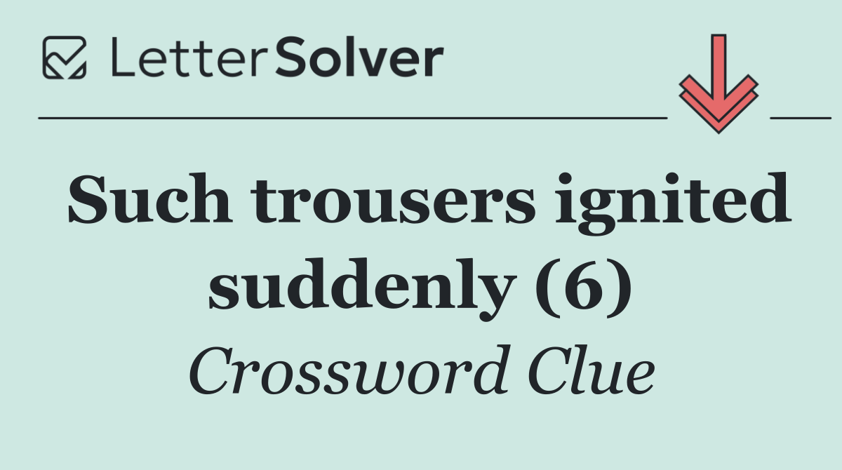 Such trousers ignited suddenly (6)