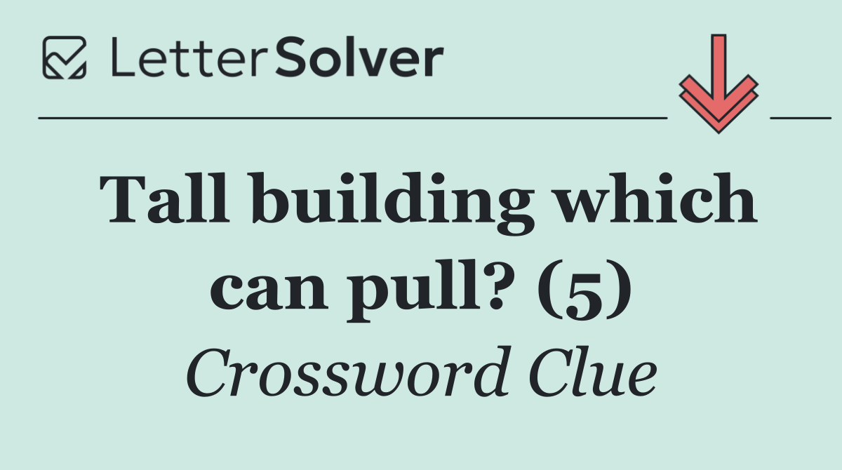 Tall building which can pull? (5)