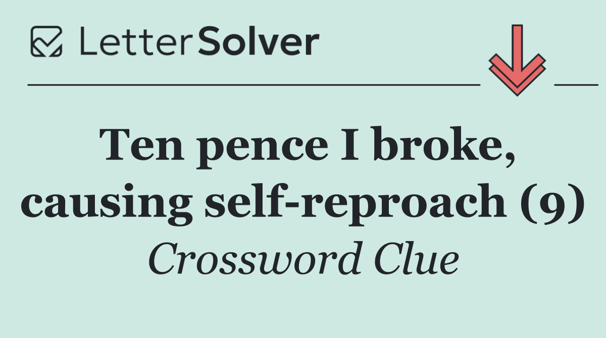 Ten pence I broke, causing self reproach (9)