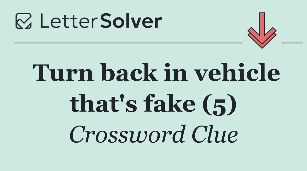 Turn back in vehicle that's fake (5)