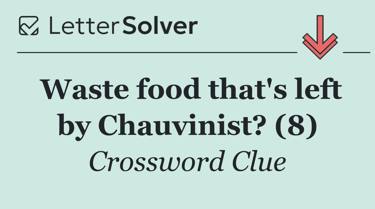 Waste food that's left by Chauvinist? (8)