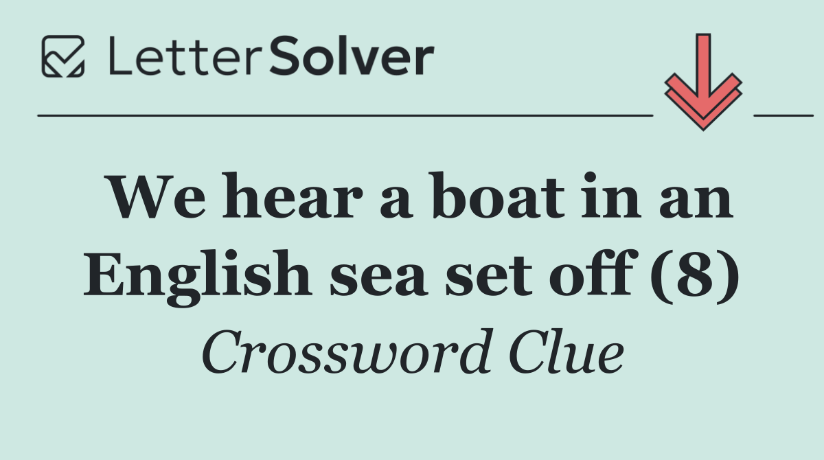 We hear a boat in an English sea set off (8)