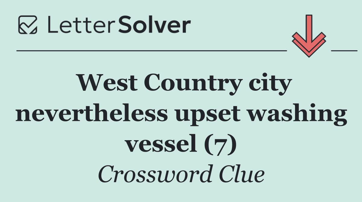 West Country city nevertheless upset washing vessel (7)