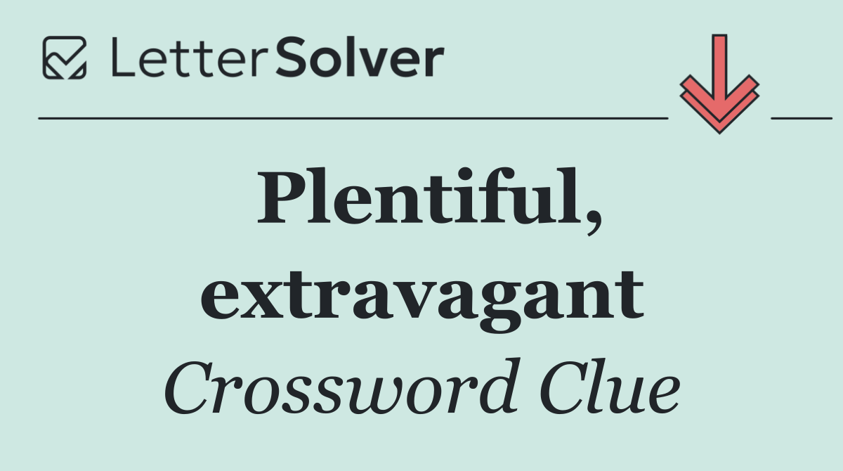 Plentiful, extravagant