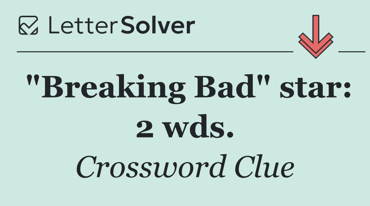 "Breaking Bad" star: 2 wds.