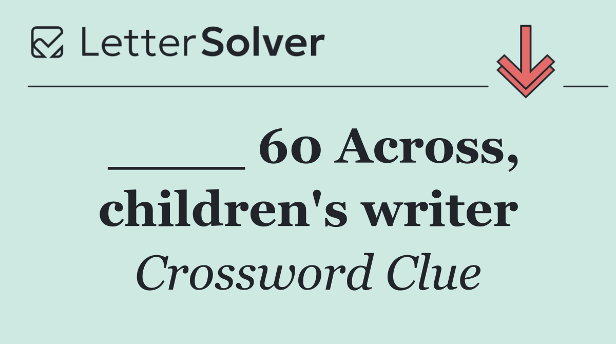 ____ 60 Across, children's writer