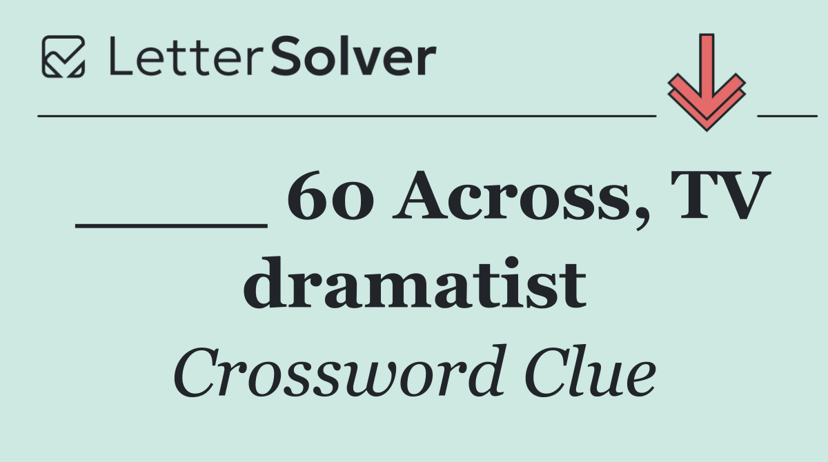 ____ 60 Across, TV dramatist