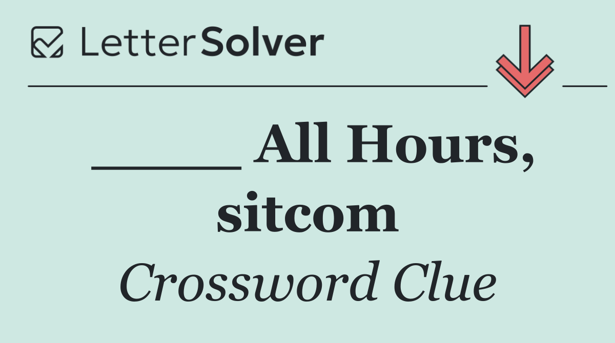 ____ All Hours, sitcom