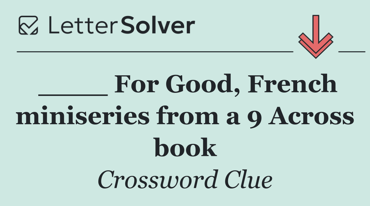 ____ For Good, French miniseries from a 9 Across book