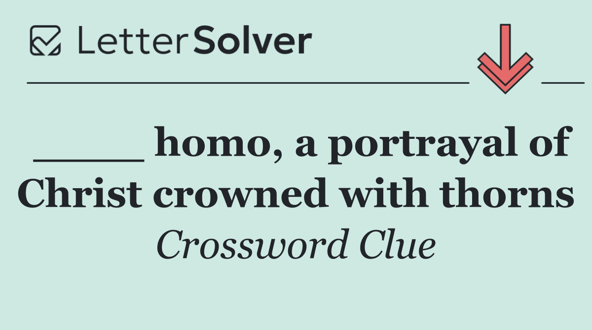 ____ homo, a portrayal of Christ crowned with thorns