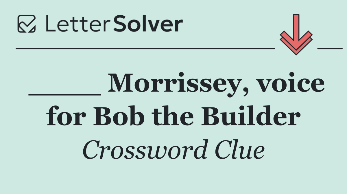 ____ Morrissey, voice for Bob the Builder