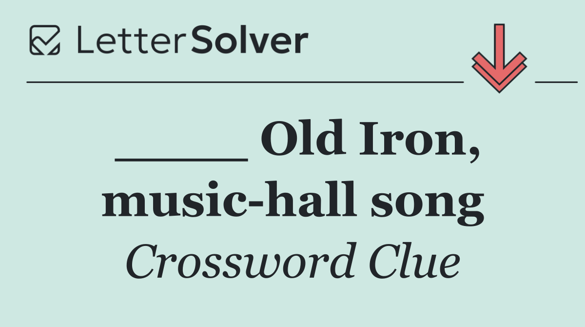 ____ Old Iron, music hall song