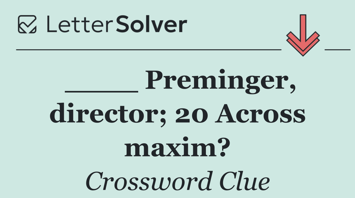 ____ Preminger, director; 20 Across maxim?