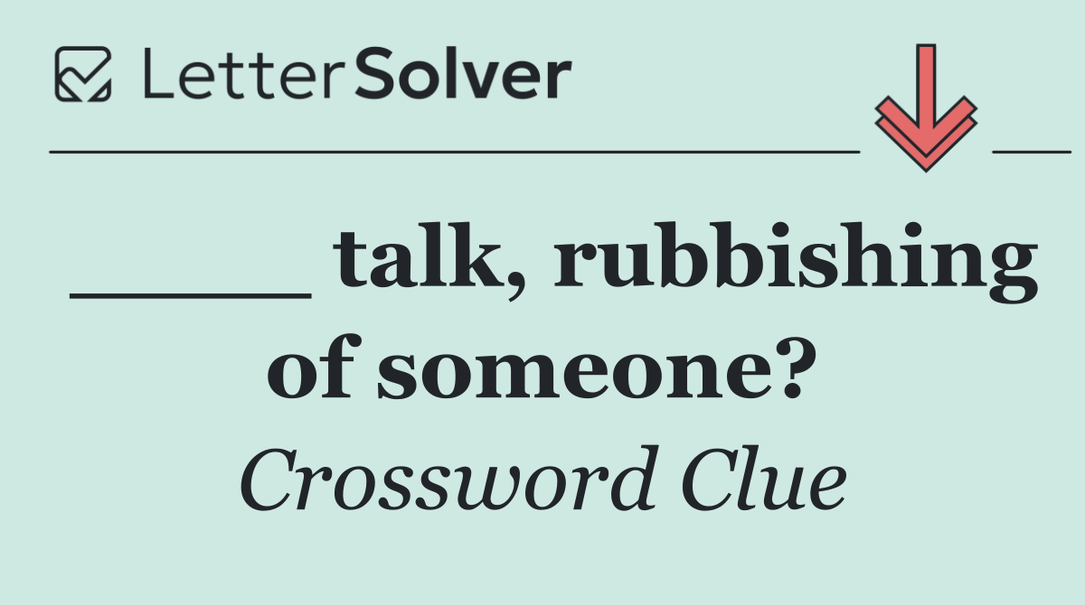 ____ talk, rubbishing of someone?