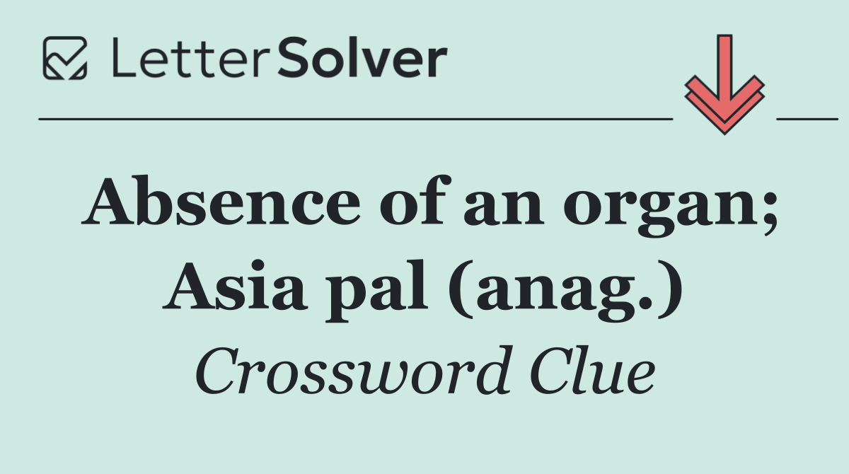 Absence of an organ; Asia pal (anag.)