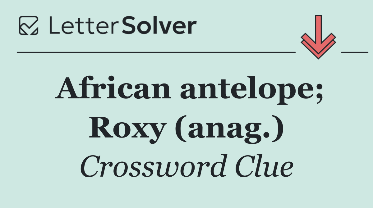 African antelope; Roxy (anag.)