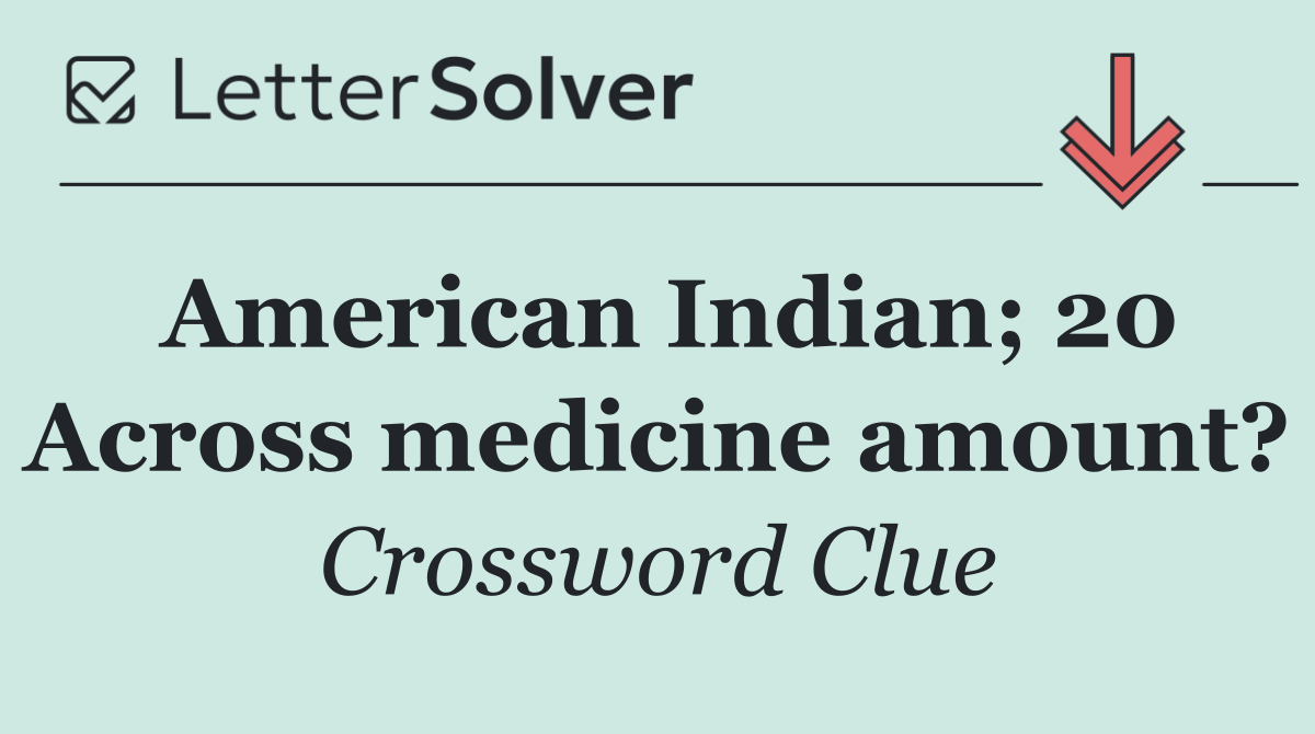 American Indian; 20 Across medicine amount?