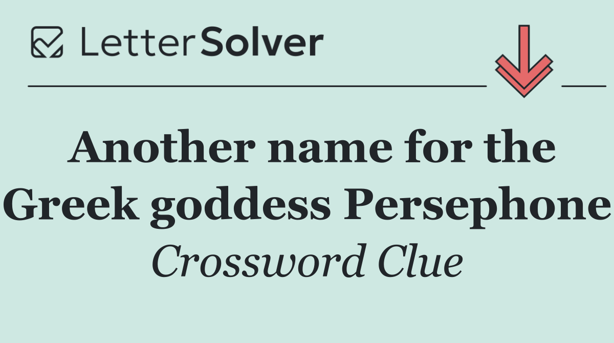 Another name for the Greek goddess Persephone