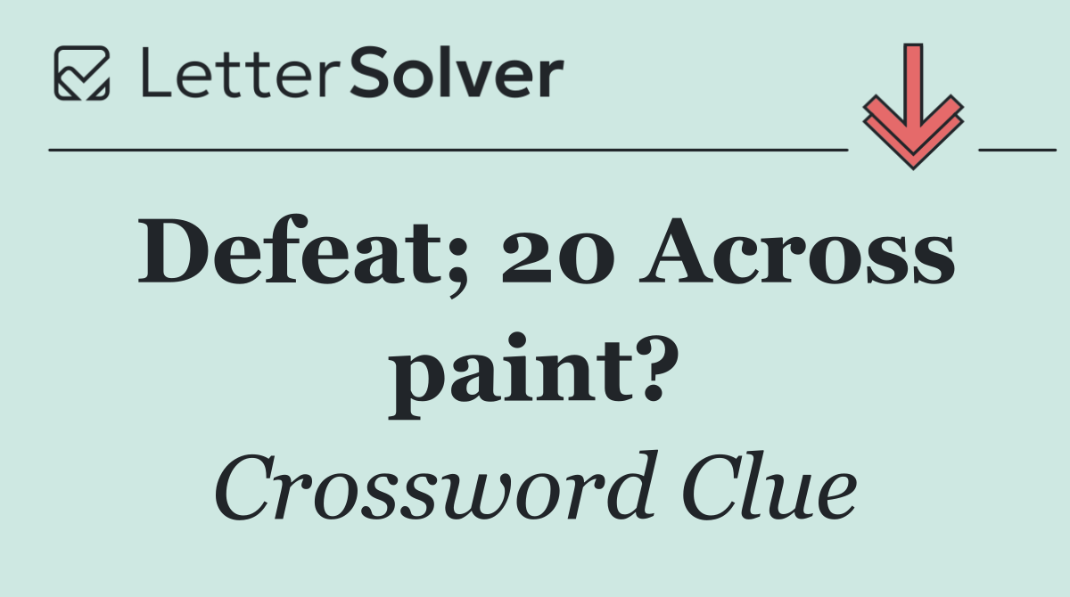 Defeat; 20 Across paint?