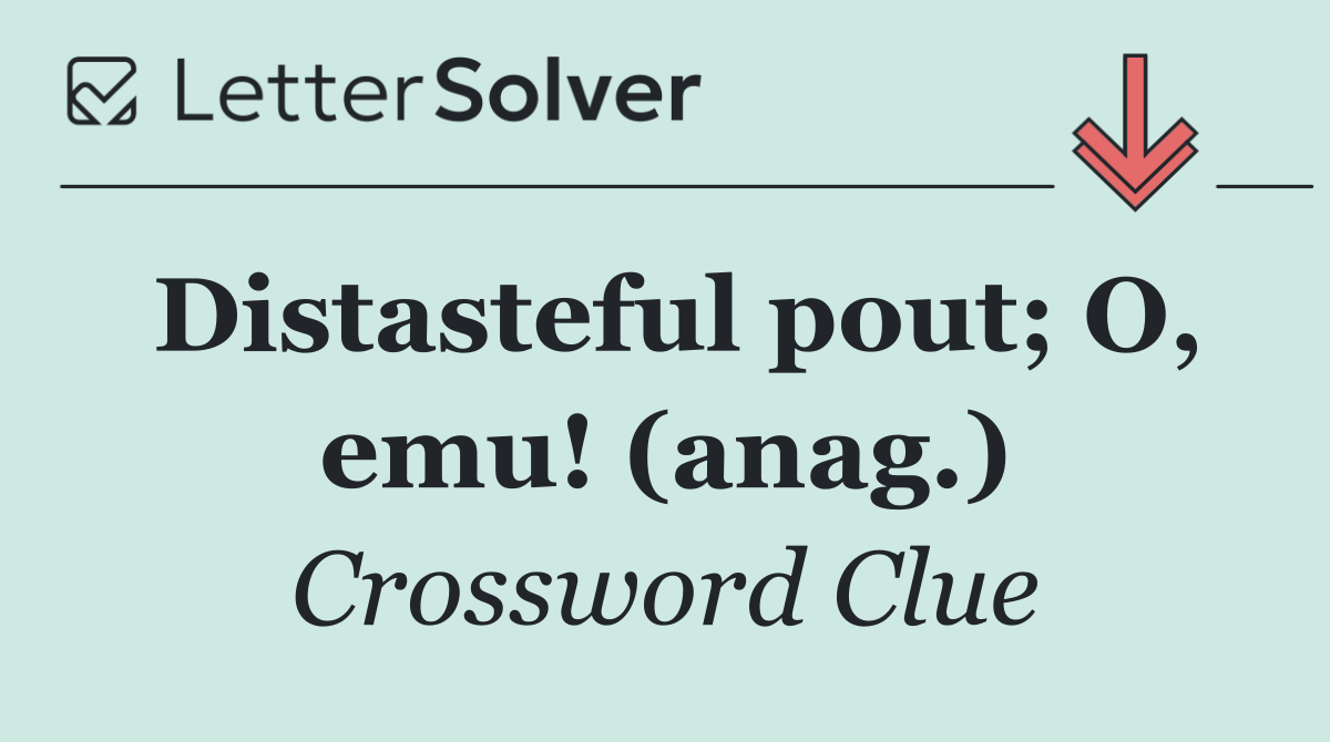 Distasteful pout; O, emu! (anag.)