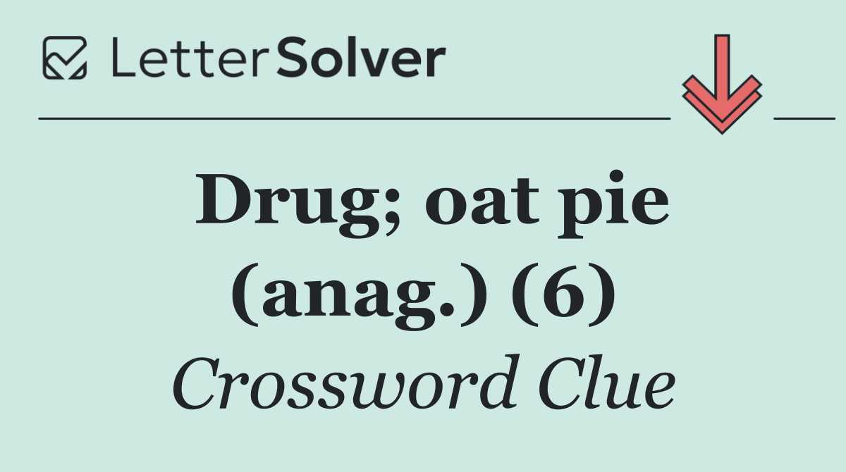 Drug; oat pie (anag.) (6)