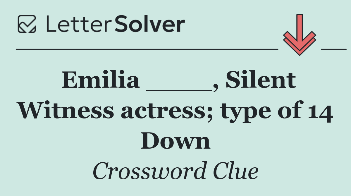 Emilia ____, Silent Witness actress; type of 14 Down