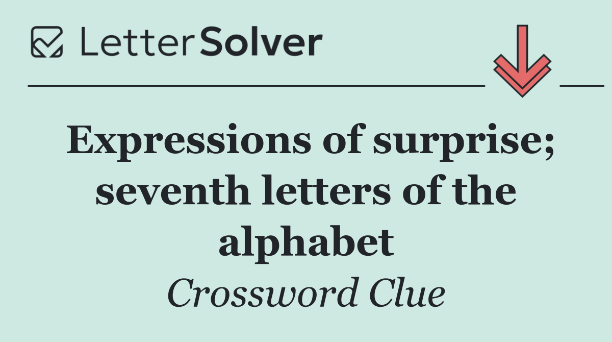 Expressions of surprise; seventh letters of the alphabet