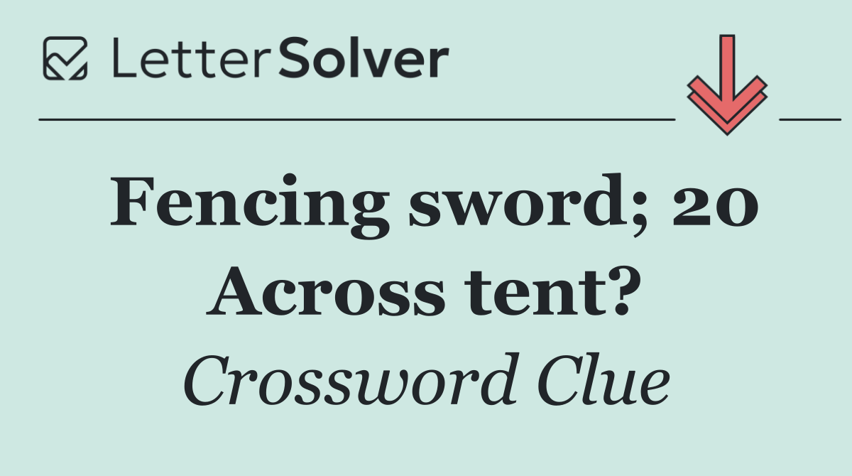 Fencing sword; 20 Across tent?