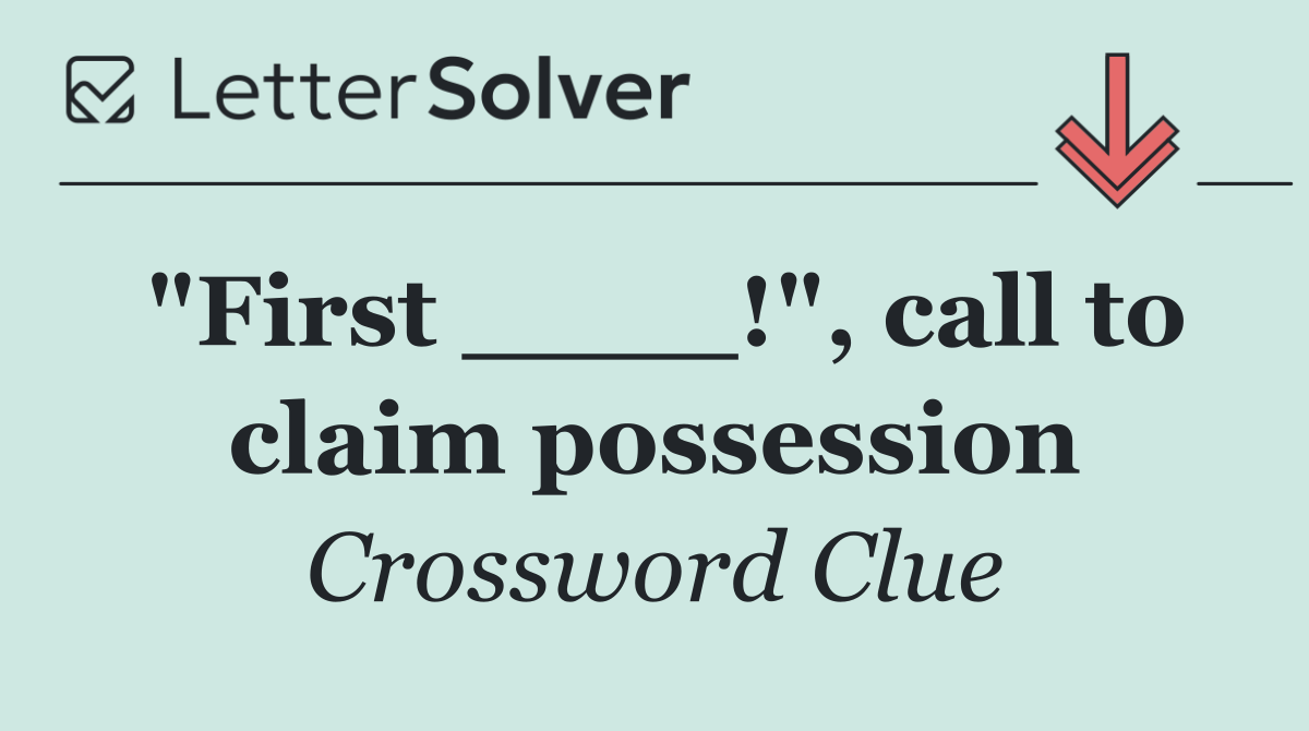 "First ____!", call to claim possession